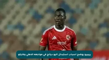 ريبيرو يوضح أسباب استبدال أليو ديانج في مواجهة الأهلي وفاركو